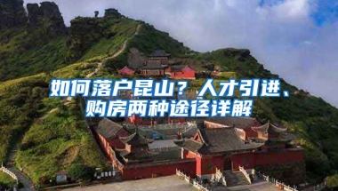 如何落户昆山？人才引进、购房两种途径详解