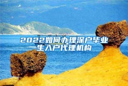 2022如何办理深户毕业生入户代理机构