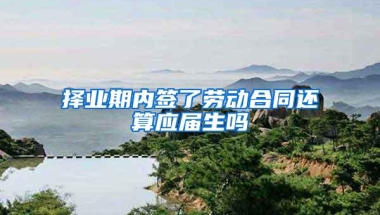 择业期内签了劳动合同还算应届生吗