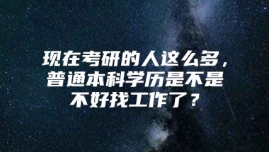 现在考研的人这么多，普通本科学历是不是不好找工作了？