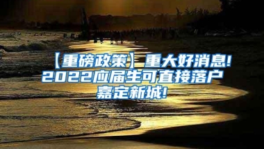 【重磅政策】重大好消息!2022应届生可直接落户嘉定新城!