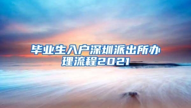 毕业生入户深圳派出所办理流程2021