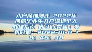 入户深圳测评_2022年应届毕业生入户深圳个人办理指南（流程+材料）发布时间：2022-01-11 18：46：38