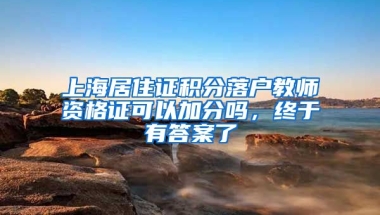 上海居住证积分落户教师资格证可以加分吗，终于有答案了