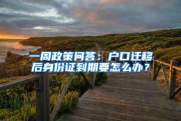 一周政策问答：户口迁移后身份证到期要怎么办？