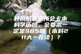 好的航天院所会卡本科学历吗，会要求一定是985吗（本科211大一在读）？