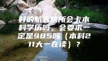 好的航天院所会卡本科学历吗，会要求一定是985吗（本科211大一在读）？