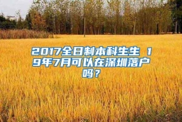 2017全日制本科生生 19年7月可以在深圳落户吗？