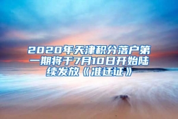 2020年天津积分落户第一期将于7月10日开始陆续发放《准迁证》