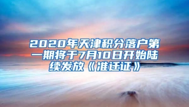 2020年天津积分落户第一期将于7月10日开始陆续发放《准迁证》