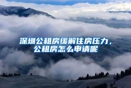 深圳公租房缓解住房压力，公租房怎么申请呢