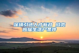 深圳引进人才新政 放宽应届生落户条件