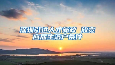 深圳引进人才新政 放宽应届生落户条件