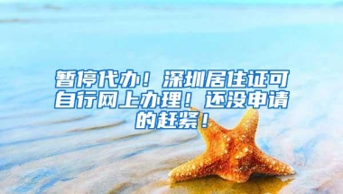 暂停代办！深圳居住证可自行网上办理！还没申请的赶紧！