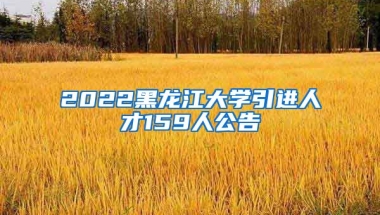 2022黑龙江大学引进人才159人公告