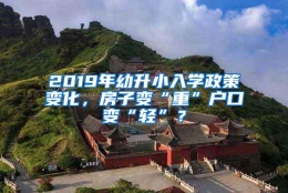 2019年幼升小入学政策变化，房子变“重”户口变“轻”？