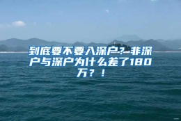 到底要不要入深户？非深户与深户为什么差了180万？！