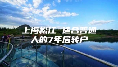 上海松江 适合普通人的7年居转户