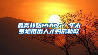 最高补贴200万！年末多地推出人才购房新政