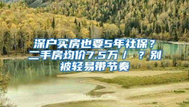 深户买房也要5年社保？二手房均价7.5万／㎡？别被轻易带节奏