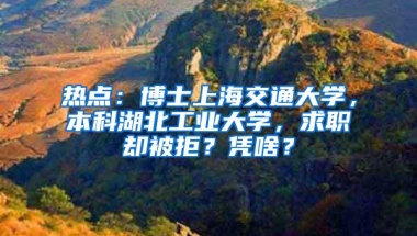 热点：博士上海交通大学，本科湖北工业大学，求职却被拒？凭啥？