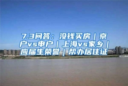 7.3问答：没钱买房｜京户vs申户｜上海vs家乡｜应届生荣誉｜帮办居住证