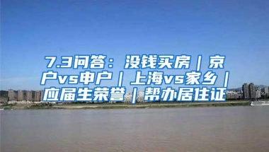 7.3问答：没钱买房｜京户vs申户｜上海vs家乡｜应届生荣誉｜帮办居住证