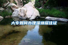 大专如何办理深圳居住证