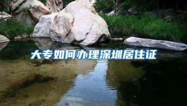 大专如何办理深圳居住证