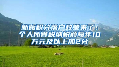 新版积分落户政策来了！个人所得税纳税额每年10万元及以上加2分