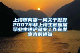 上海市两委一局关于做好2007年非上海生源应届毕业生进沪就业工作有关事宜的通知