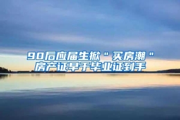 90后应届生掀＂买房潮＂房产证早于毕业证到手