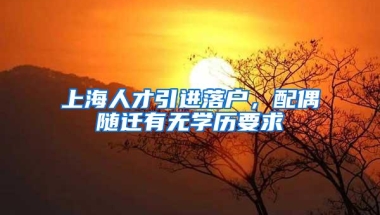 上海人才引进落户，配偶随迁有无学历要求