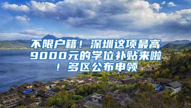 不限户籍！深圳这项最高9000元的学位补贴来啦！多区公布申领