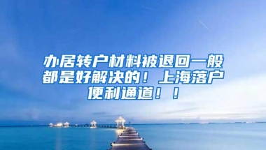 办居转户材料被退回一般都是好解决的！上海落户便利通道！！