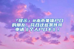 「提示」@本市集体户口的朋友，符合这些条件可申请《个人户口卡》！