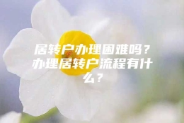 居转户办理困难吗？办理居转户流程有什么？