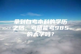 拿到自考本科的学历之后，考研能考985的大学吗？