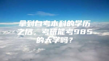 拿到自考本科的学历之后，考研能考985的大学吗？