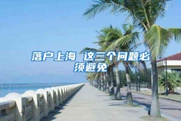 落户上海 这三个问题必须避免