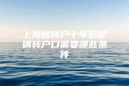 上海居转户十年后配偶转户口需要哪些条件