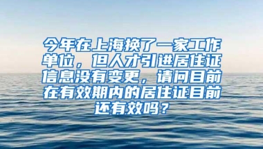 今年在上海换了一家工作单位，但人才引进居住证信息没有变更，请问目前在有效期内的居住证目前还有效吗？