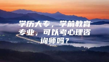 学历大专，学前教育专业，可以考心理咨询师吗？