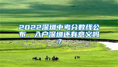 2022深圳中考分数线公布，入户深圳还有意义吗？