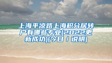 上海平凉路上海积分居转户有哪些专业(2022更新成功)(今日／说明)