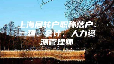 上海居转户职称落户：一建、会计、人力资源管理师