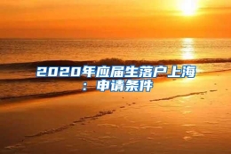 2020年应届生落户上海：申请条件