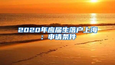 2020年应届生落户上海：申请条件