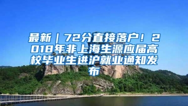 最新｜72分直接落户！2018年非上海生源应届高校毕业生进沪就业通知发布