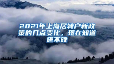 2021年上海居转户新政策的几点变化，现在知道还不晚